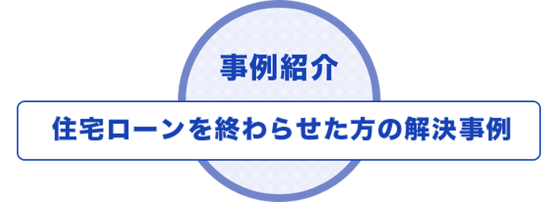 事例紹介 住宅ローンを終わらせた方の解決事例