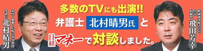 多数のTVにも出演！！弁護士北村晴男氏と日系マネーで対談しました。